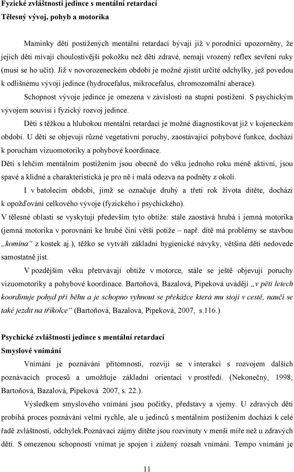 Již v novorozeneckém období je možné zjistit určité odchylky, jež povedou k odlišnému vývoji jedince (hydrocefalus, mikrocefalus, chromozomální aberace).