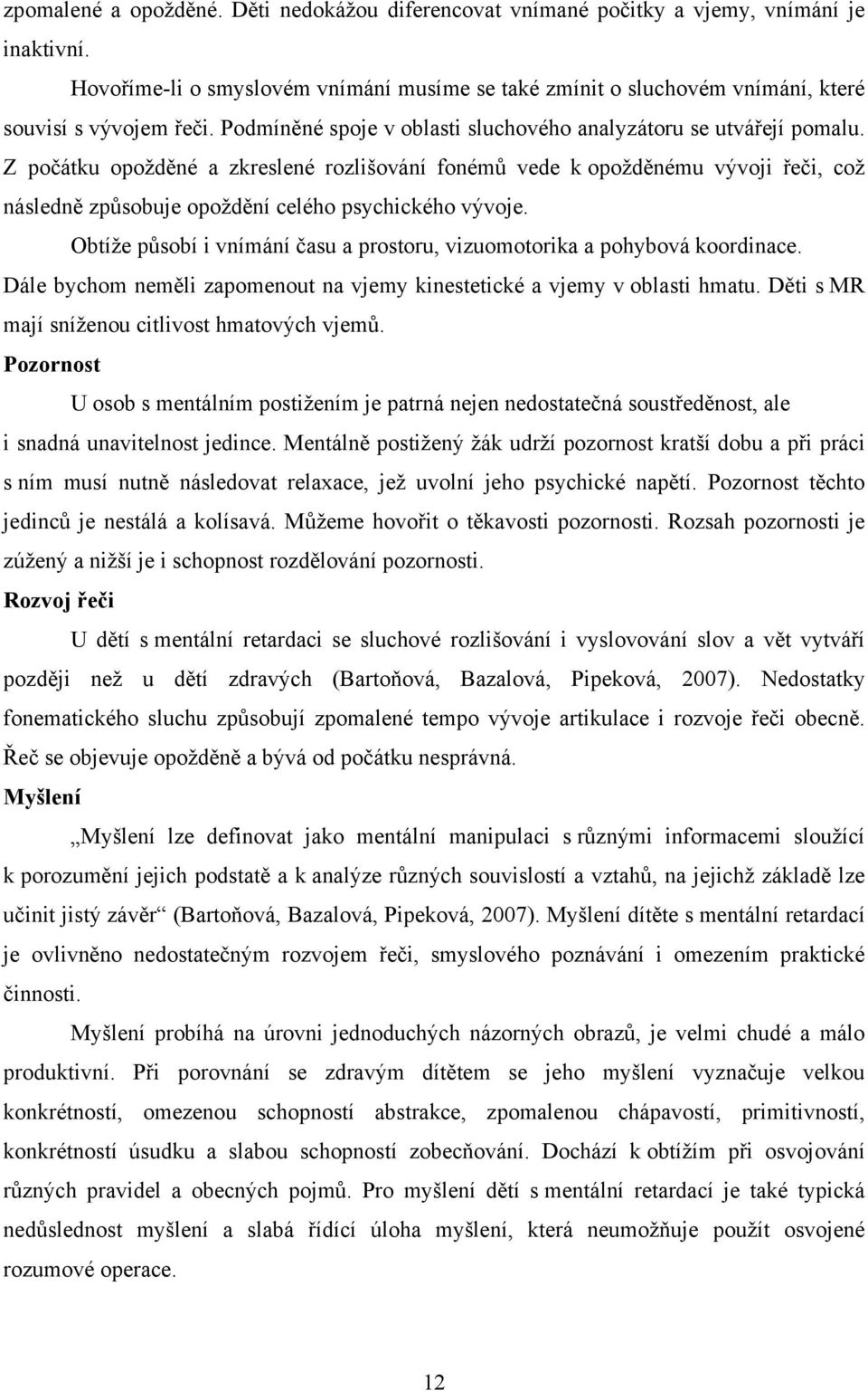 Z počátku opožděné a zkreslené rozlišování fonémů vede k opožděnému vývoji řeči, což následně způsobuje opoždění celého psychického vývoje.