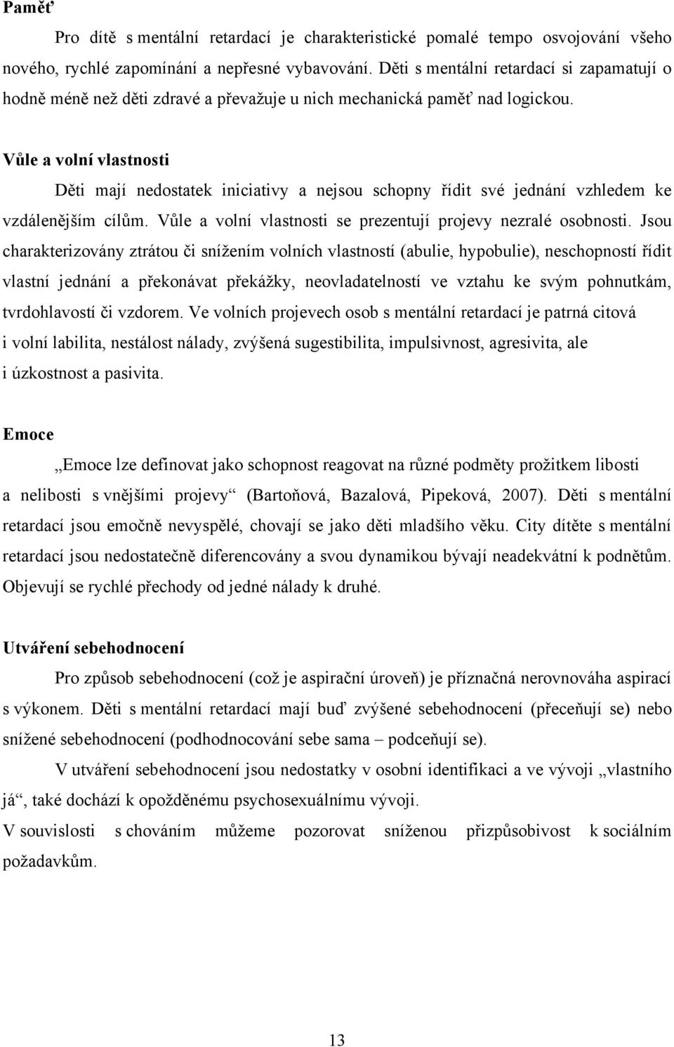 Vůle a volní vlastnosti Děti mají nedostatek iniciativy a nejsou schopny řídit své jednání vzhledem ke vzdálenějším cílům. Vůle a volní vlastnosti se prezentují projevy nezralé osobnosti.