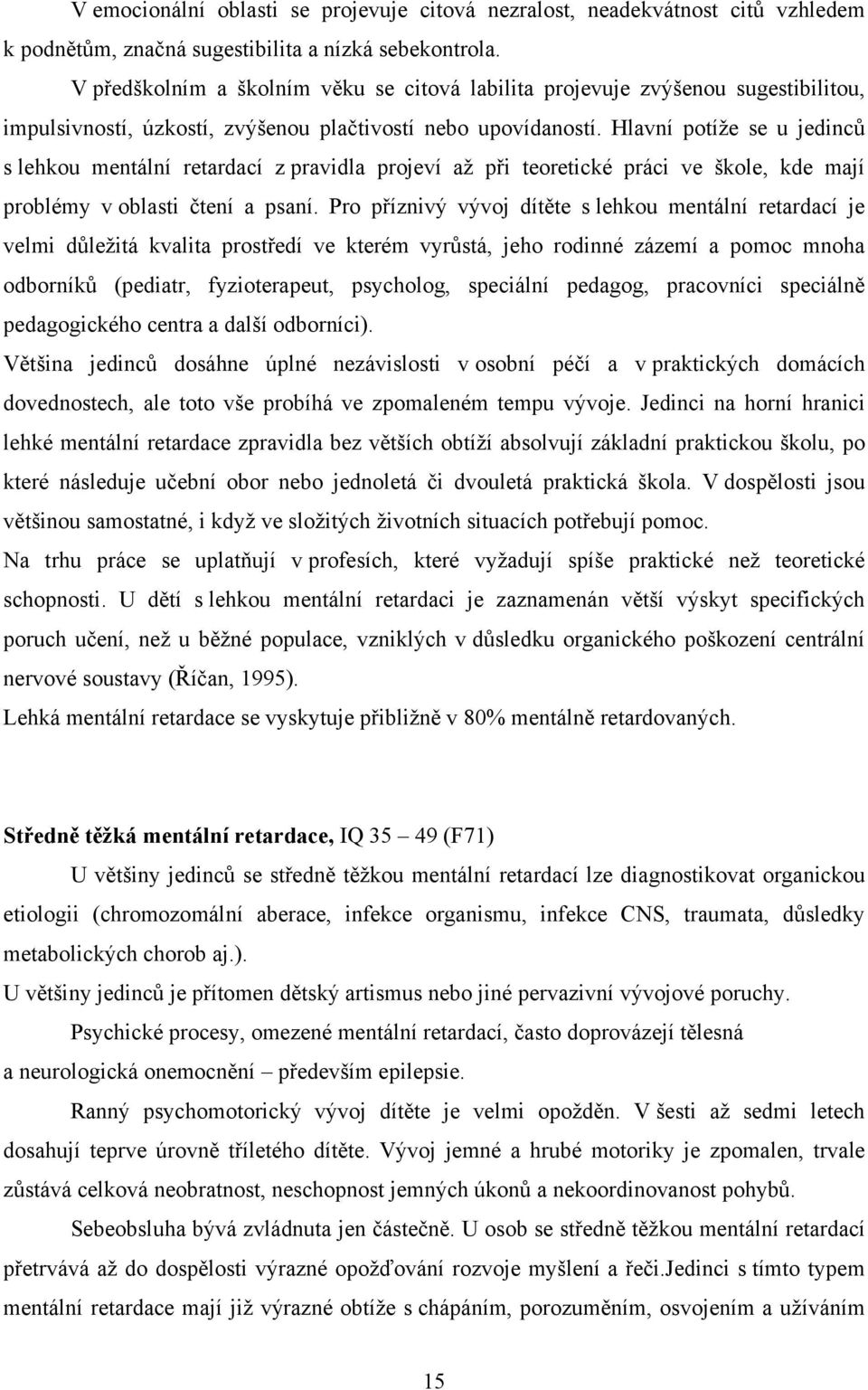 Hlavní potíže se u jedinců s lehkou mentální retardací z pravidla projeví až při teoretické práci ve škole, kde mají problémy v oblasti čtení a psaní.