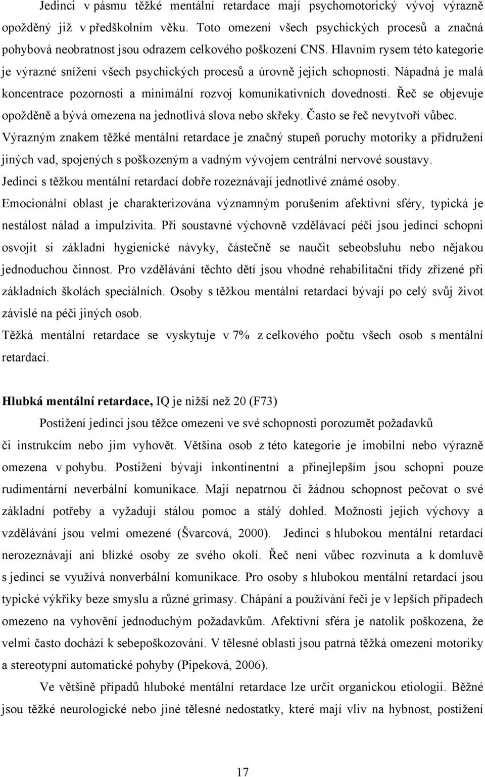 Hlavním rysem této kategorie je výrazné snížení všech psychických procesů a úrovně jejich schopností. Nápadná je malá koncentrace pozornosti a minimální rozvoj komunikativních dovedností.