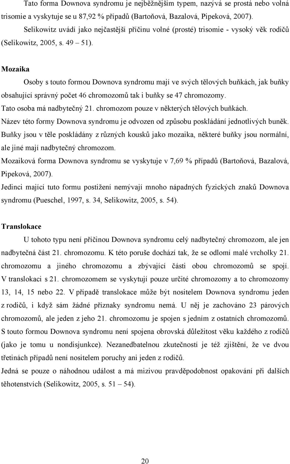 Mozaika Osoby s touto formou Downova syndromu mají ve svých tělových buňkách, jak buňky obsahující správný počet 46 chromozomů tak i buňky se 47 chromozomy. Tato osoba má nadbytečný 21.