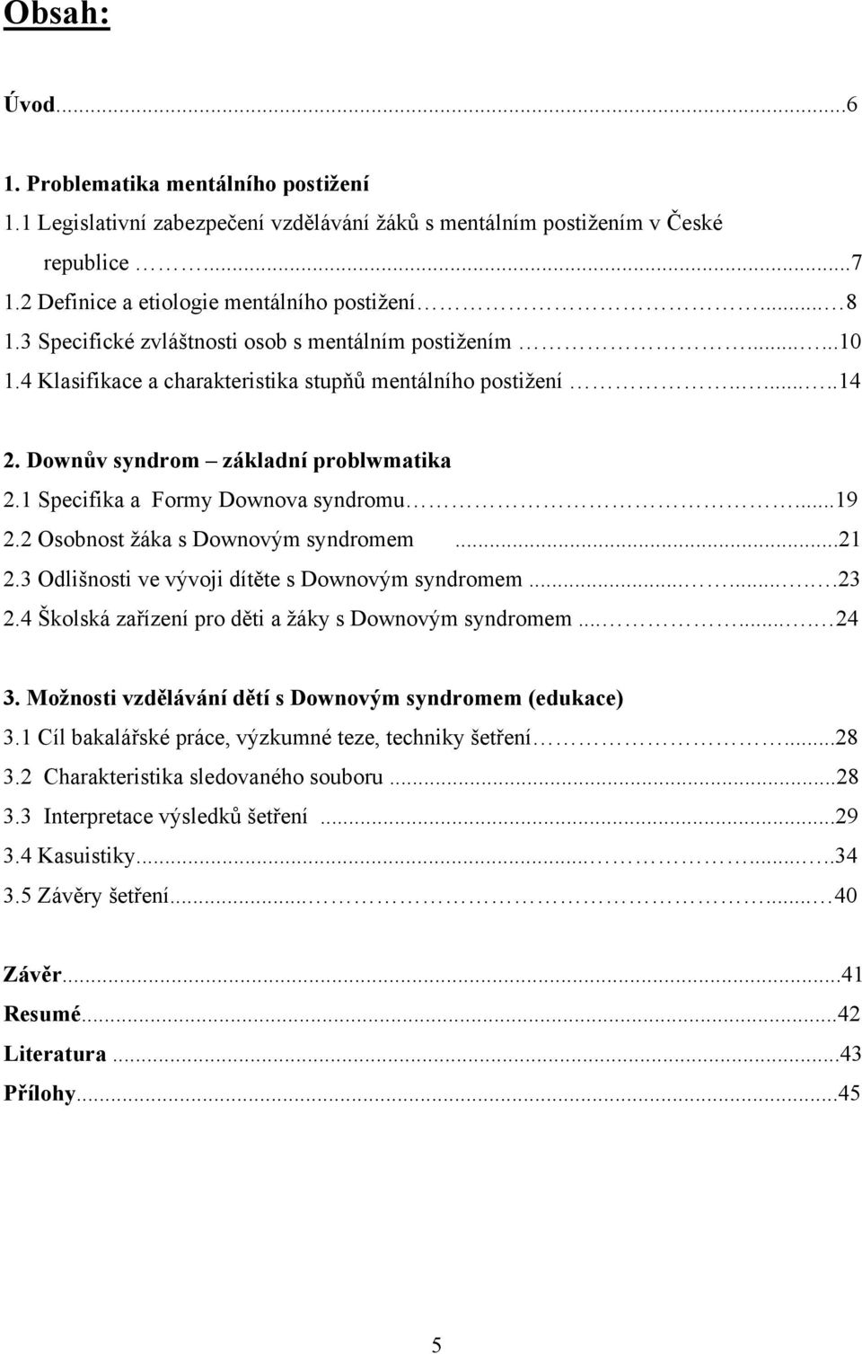 1 Specifika a Formy Downova syndromu...19 2.2 Osobnost žáka s Downovým syndromem...21 2.3 Odlišnosti ve vývoji dítěte s Downovým syndromem........23 2.