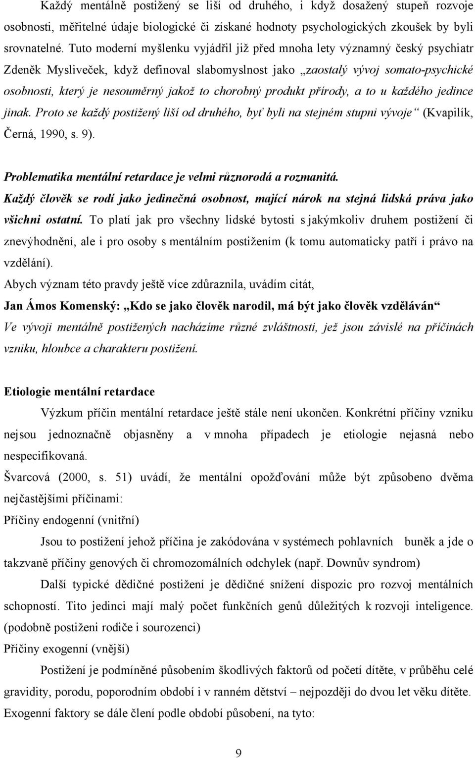 to chorobný produkt přírody, a to u každého jedince jinak. Proto se každý postižený liší od druhého, byť byli na stejném stupni vývoje (Kvapilík, Černá, 1990, s. 9).