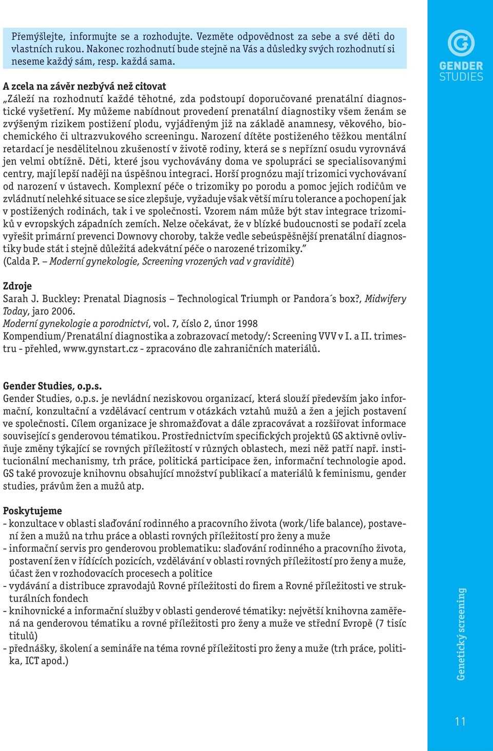 My můžeme nabídnout provedení prenatální diagnostiky všem ženám se zvýšeným rizikem postižení plodu, vyjádřeným již na základě anamnesy, věkového, biochemického či ultrazvukového screeningu.