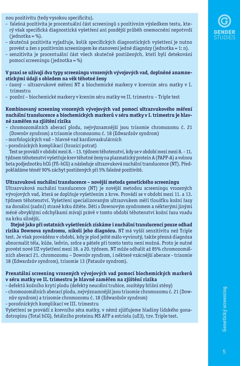 - skutečná pozitivita vyjadřuje, kolik specifických diagnostických vyšetření je nutno provést u žen s pozitivním screeningem ke stanovení jedné diagnózy (jednotka = 1: n).