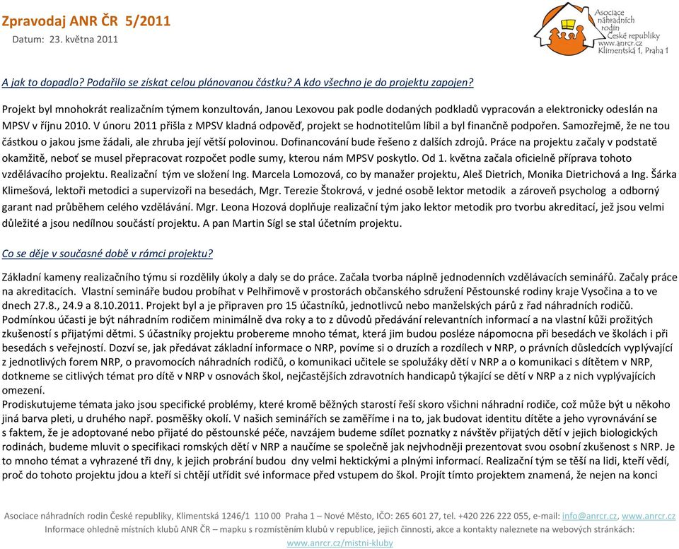 V únoru 2011 přišla z MPSV kladná odpověď, projekt se hodnotitelům líbil a byl finančně podpořen. Samozřejmě, že ne tou částkou o jakou jsme žádali, ale zhruba její větší polovinou.