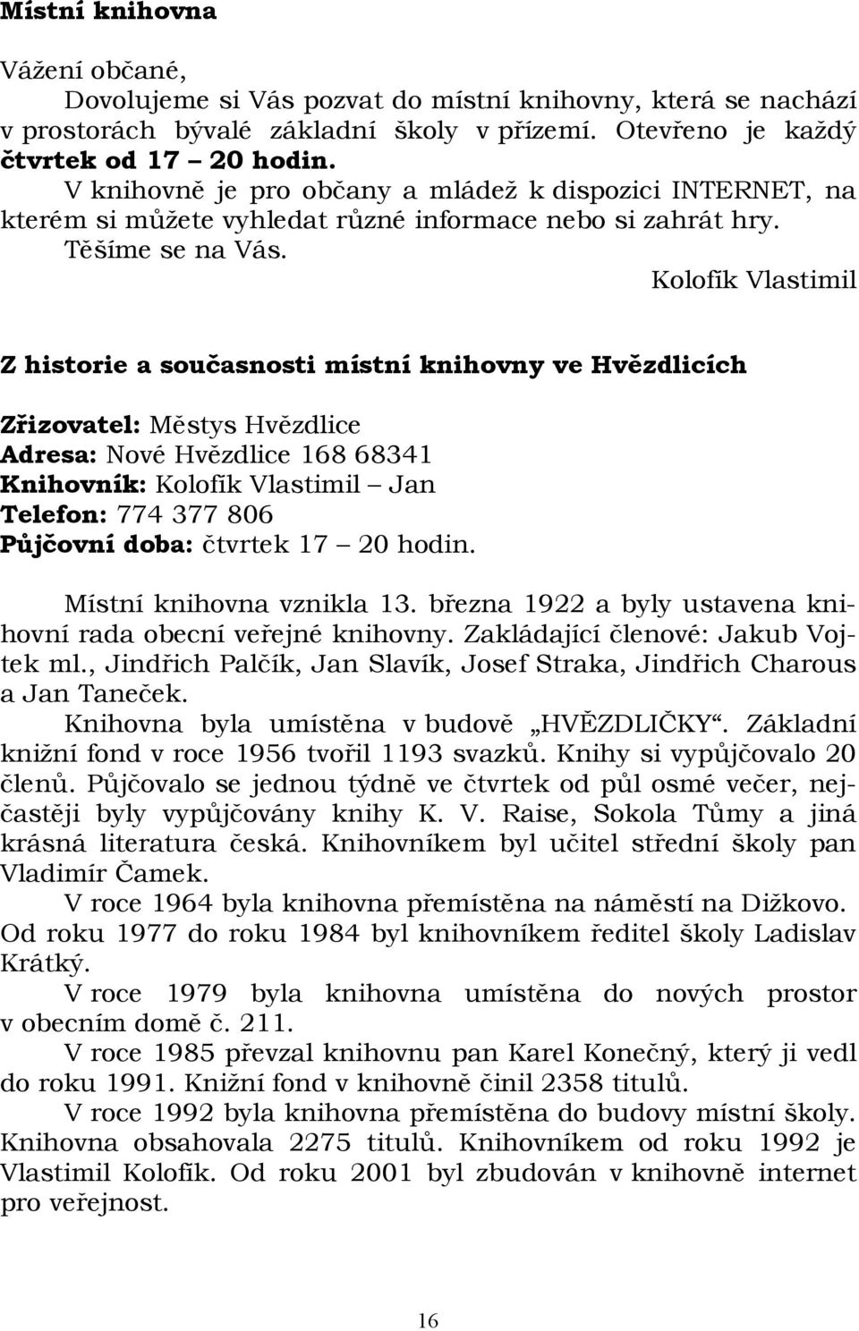 Kolofík Vlastimil Z historie a současnosti místní knihovny ve Hvězdlicích Zřizovatel: Městys Hvězdlice Adresa: Nové Hvězdlice 168 68341 Knihovník: Kolofík Vlastimil Jan Telefon: 774 377 806 Půjčovní