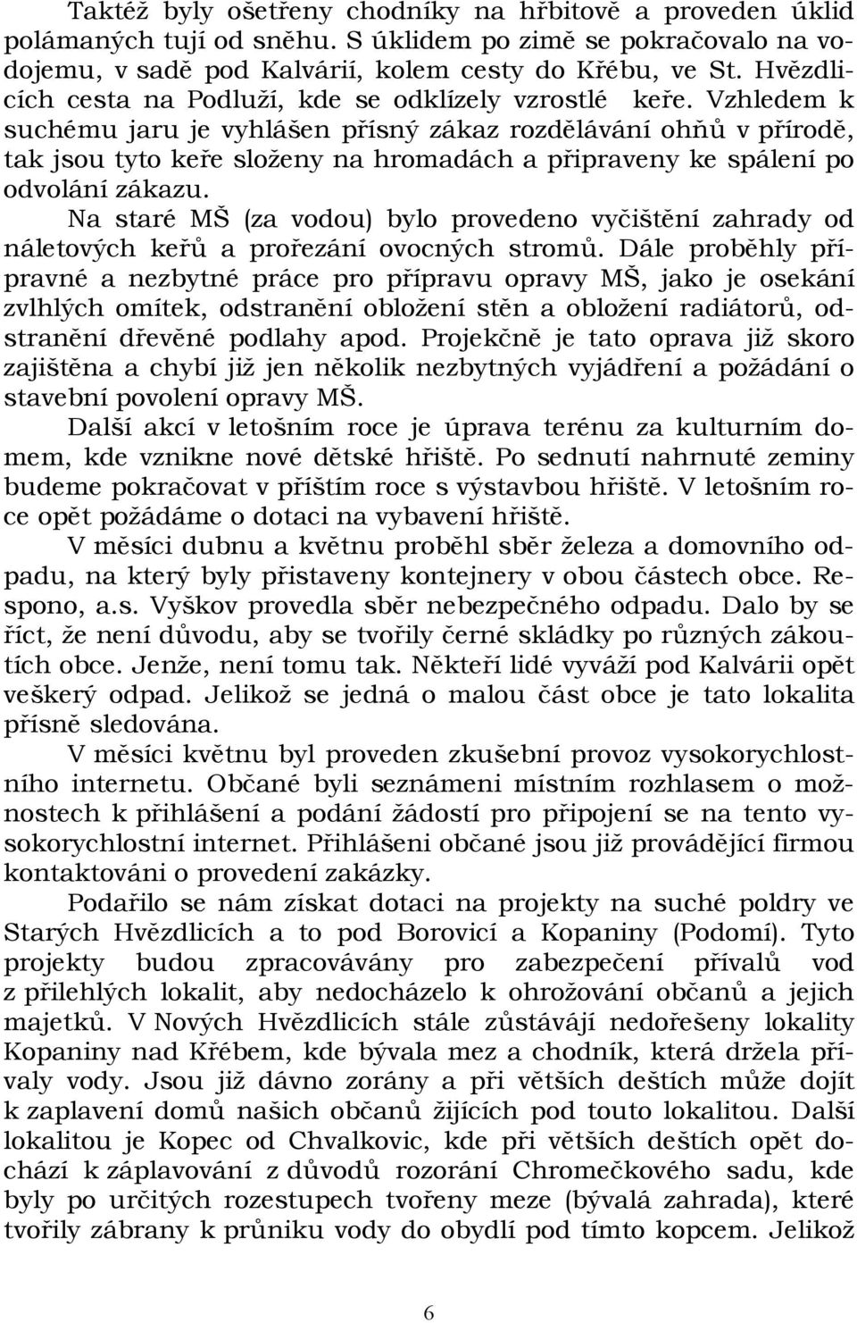 Vzhledem k suchému jaru je vyhlášen přísný zákaz rozdělávání ohňů v přírodě, tak jsou tyto keře složeny na hromadách a připraveny ke spálení po odvolání zákazu.