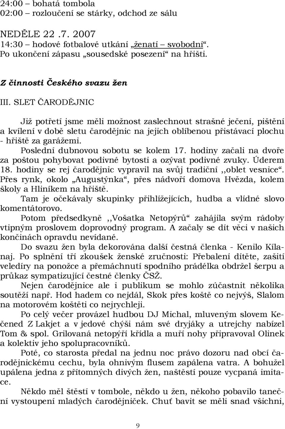 SLET ČARODĚJNIC Již potřetí jsme měli možnost zaslechnout strašné ječení, pištění a kvílení v době sletu čarodějnic na jejich oblíbenou přistávací plochu - hřiště za garážemi.