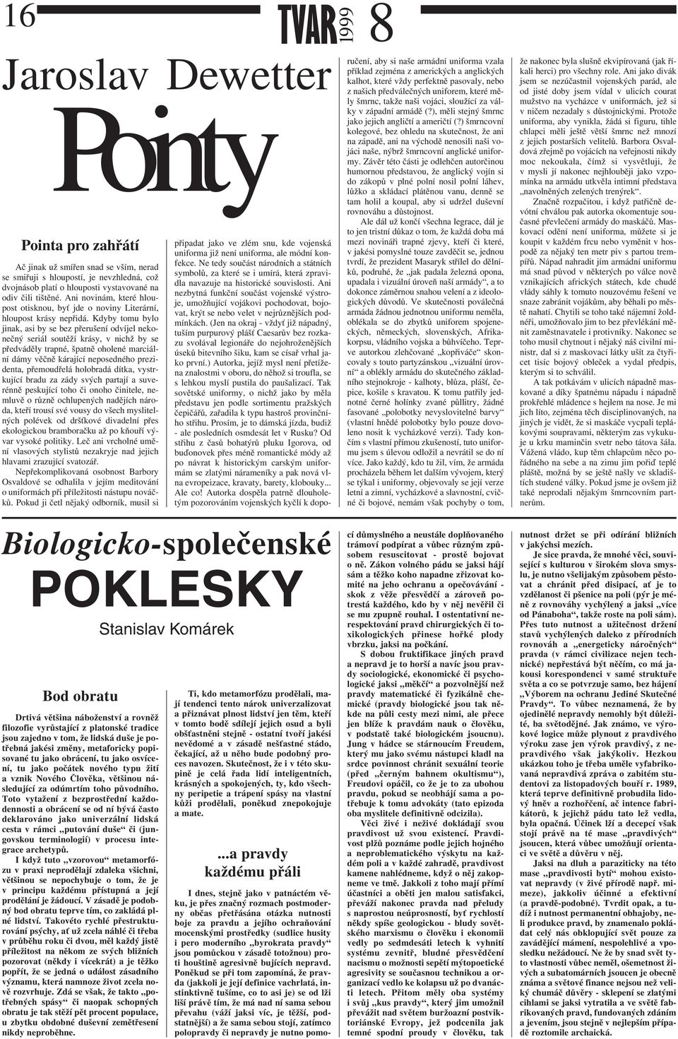 Kdyby tomu bylo jinak, asi by se bez přerušení odvíjel nekonečný seriál soutěží krásy, v nichž by se předváděly trapné, špatně oholené marciální dámy věčně kárající neposedného prezidenta,