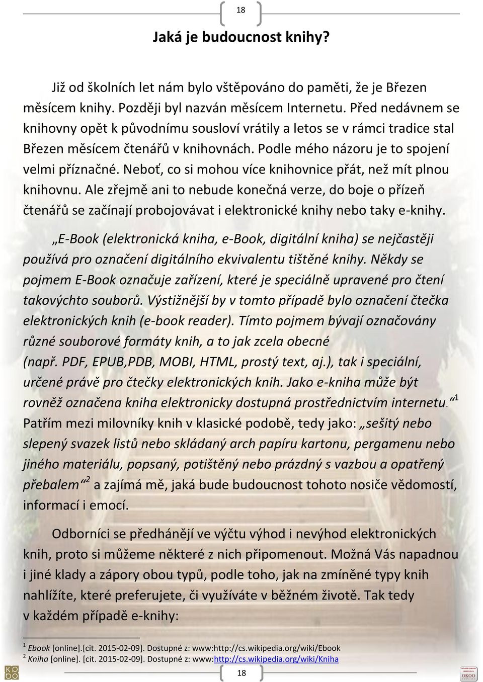 Neboť, co si mohou více knihovnice přát, než mít plnou knihovnu. Ale zřejmě ani to nebude konečná verze, do boje o přízeň čtenářů se začínají probojovávat i elektronické knihy nebo taky e-knihy.