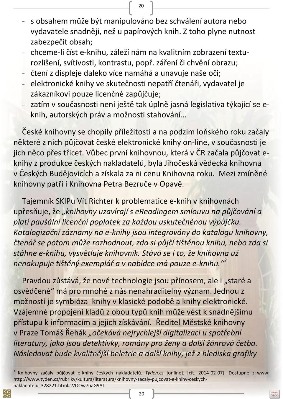 záření či chvění obrazu; - čtení z displeje daleko více namáhá a unavuje naše oči; - elektronické knihy ve skutečnosti nepatří čtenáři, vydavatel je zákazníkovi pouze licenčně zapůjčuje; - zatím v