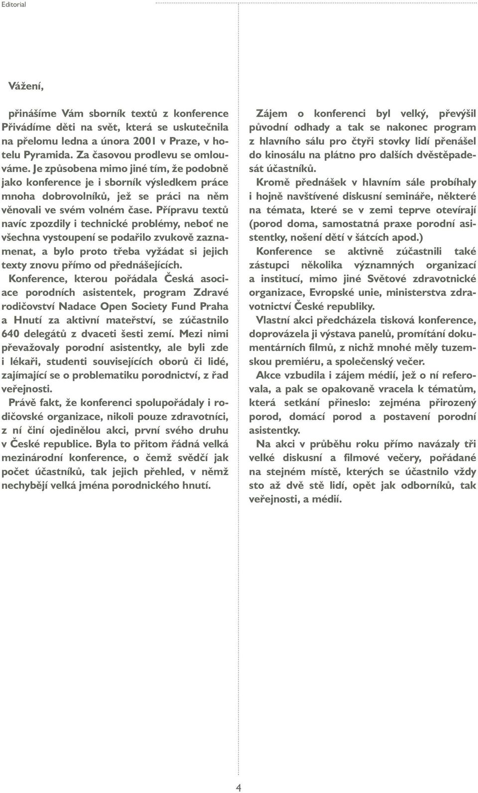 Přípravu textů navíc zpozdily i technické problémy, neboť ne všechna vystoupení se podařilo zvukově zaznamenat, a bylo proto třeba vyžádat si jejich texty znovu přímo od přednášejících.