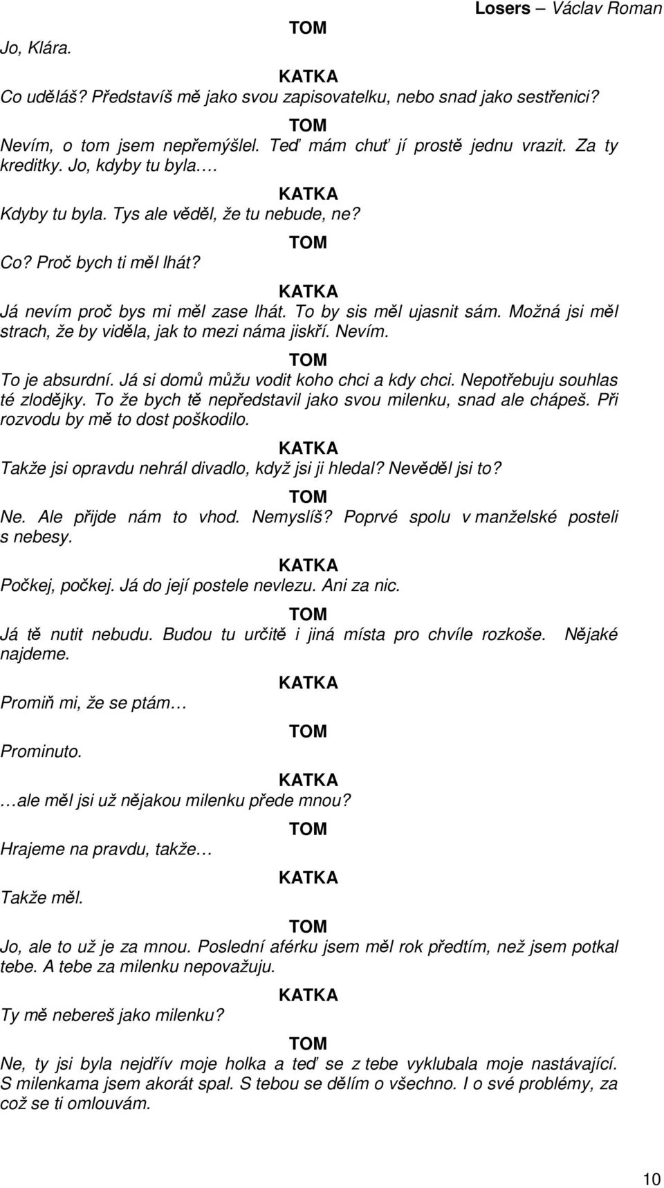 Nevím. To je absurdní. Já si domů můžu vodit koho chci a kdy chci. Nepotřebuju souhlas té zlodějky. To že bych tě nepředstavil jako svou milenku, snad ale chápeš. Při rozvodu by mě to dost poškodilo.