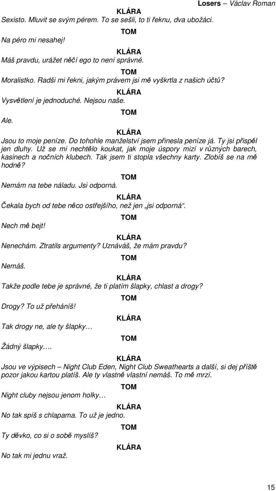 Už se mi nechtělo koukat, jak moje úspory mizí v různých barech, kasinech a nočních klubech. Tak jsem ti stopla všechny karty. Zlobíš se na mě hodně? Nemám na tebe náladu. Jsi odporná.