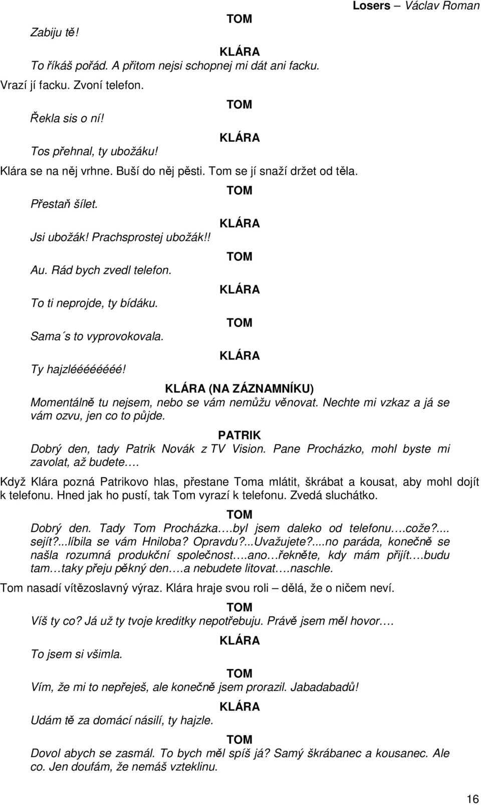 (NA ZÁZNAMNÍKU) Momentálně tu nejsem, nebo se vám nemůžu věnovat. Nechte mi vzkaz a já se vám ozvu, jen co to půjde. Dobrý den, tady Patrik Novák z TV Vision.