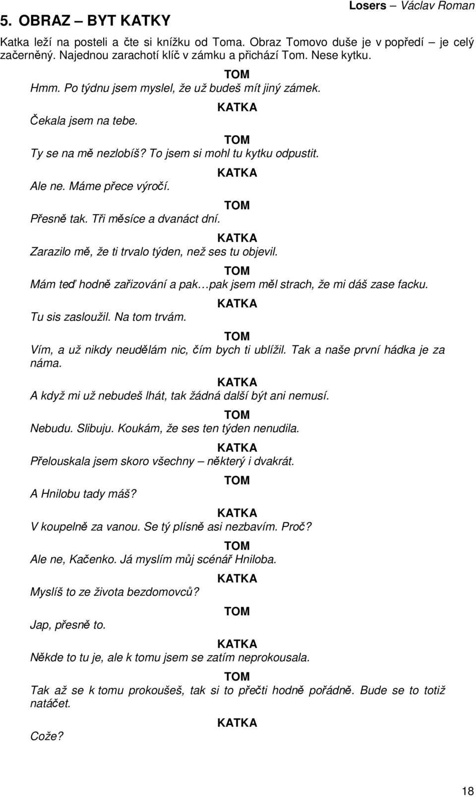 Zarazilo mě, že ti trvalo týden, než ses tu objevil. Mám teď hodně zařizování a pak pak jsem měl strach, že mi dáš zase facku. Tu sis zasloužil. Na tom trvám.