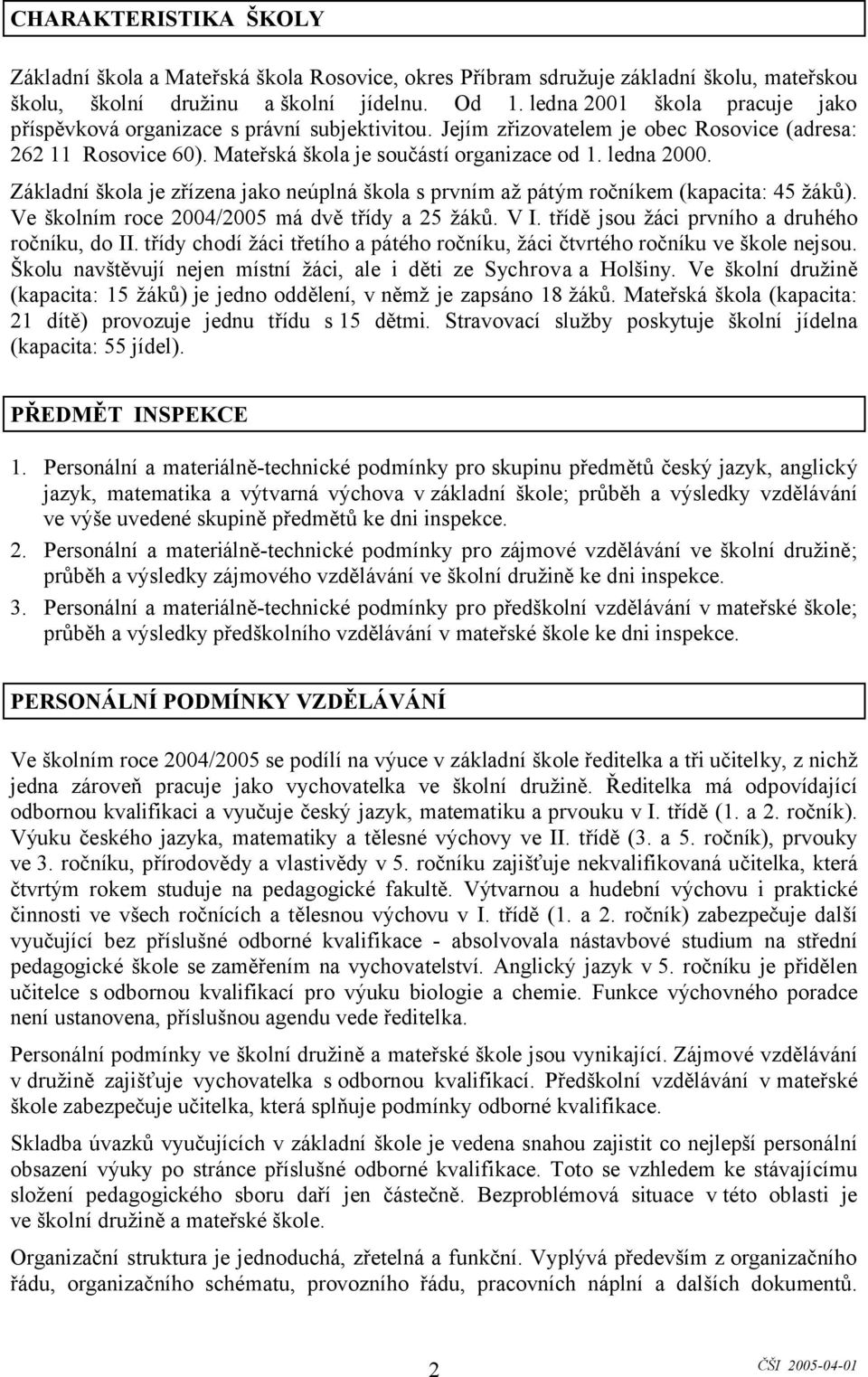 Základní škola je zřízena jako neúplná škola s prvním až pátým ročníkem (kapacita: 45 žáků). Ve školním roce 2004/2005 má dvě třídy a 25 žáků. V I. třídě jsou žáci prvního a druhého ročníku, do II.