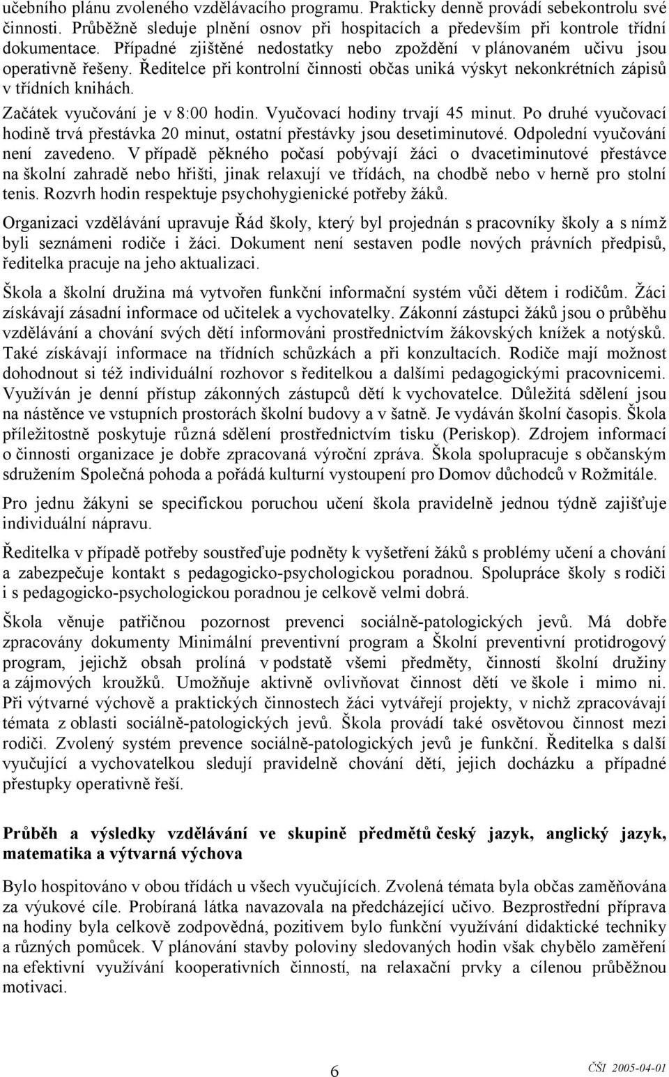 Začátek vyučování je v 8:00 hodin. Vyučovací hodiny trvají 45 minut. Po druhé vyučovací hodině trvá přestávka 20 minut, ostatní přestávky jsou desetiminutové. Odpolední vyučování není zavedeno.