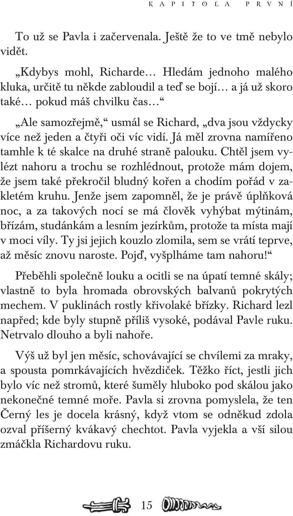 čtyři oči víc vidí. Já měl zrovna namířeno tamhle k té skalce na druhé straně palouku.