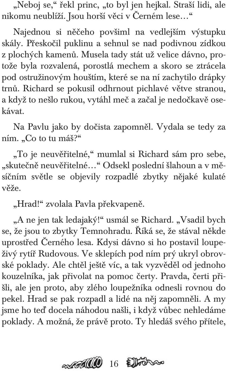 Musela tady stát už velice dávno, protože byla rozvalená, porostlá mechem a skoro se ztrácela pod ostružinovým houštím, které se na ní zachytilo drápky trnů.