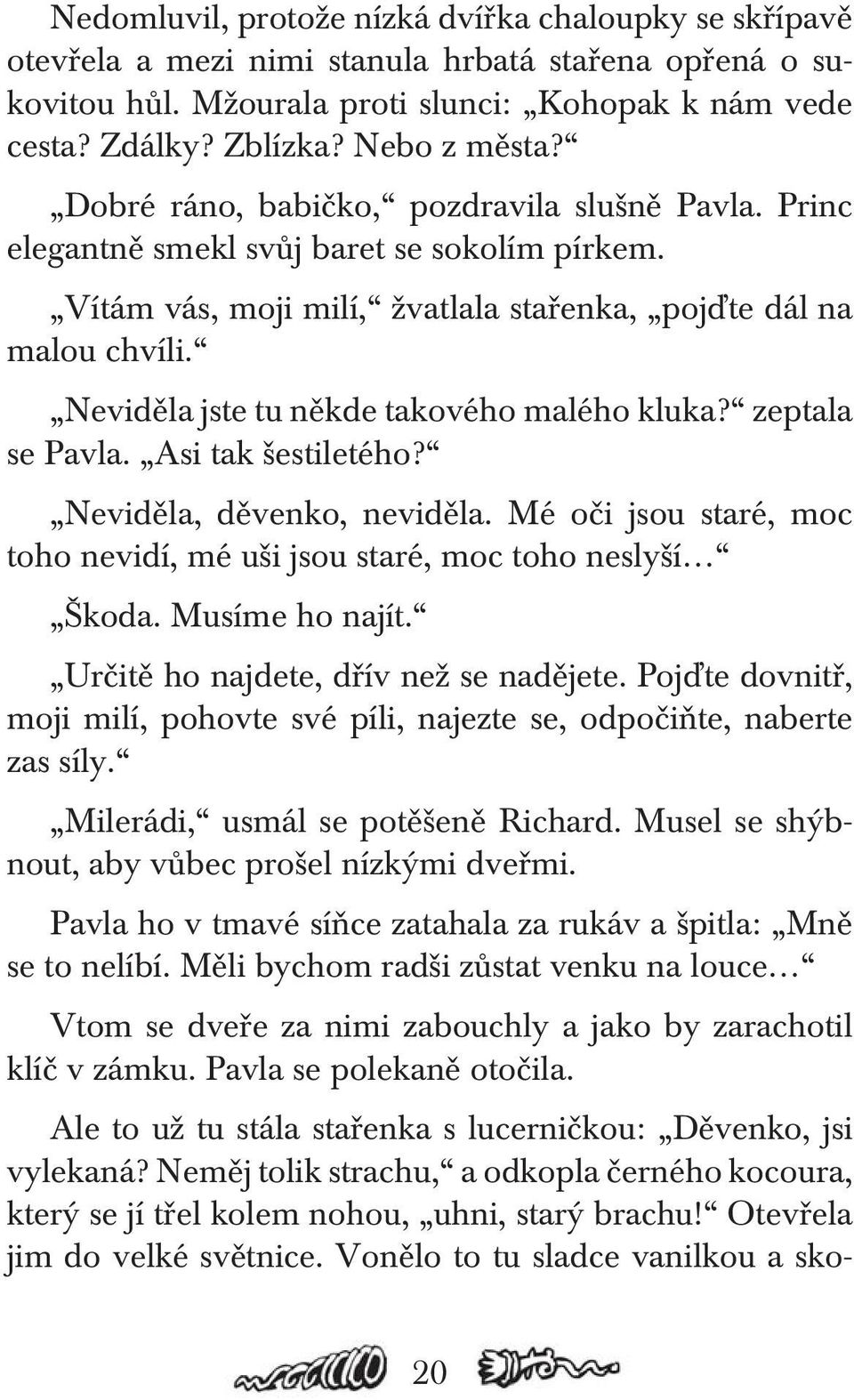 Neviděla jste tu někde takového malého kluka? zeptala se Pavla. Asi tak šestiletého? Neviděla, děvenko, neviděla. Mé oči jsou staré, moc toho nevidí, mé uši jsou staré, moc toho neslyší Škoda.