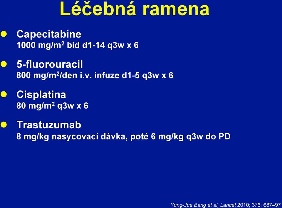 infuze d1-5 q3w x 6 l Cisplatina 80 mg/m 2 q3w x 6 l Trastuzumab