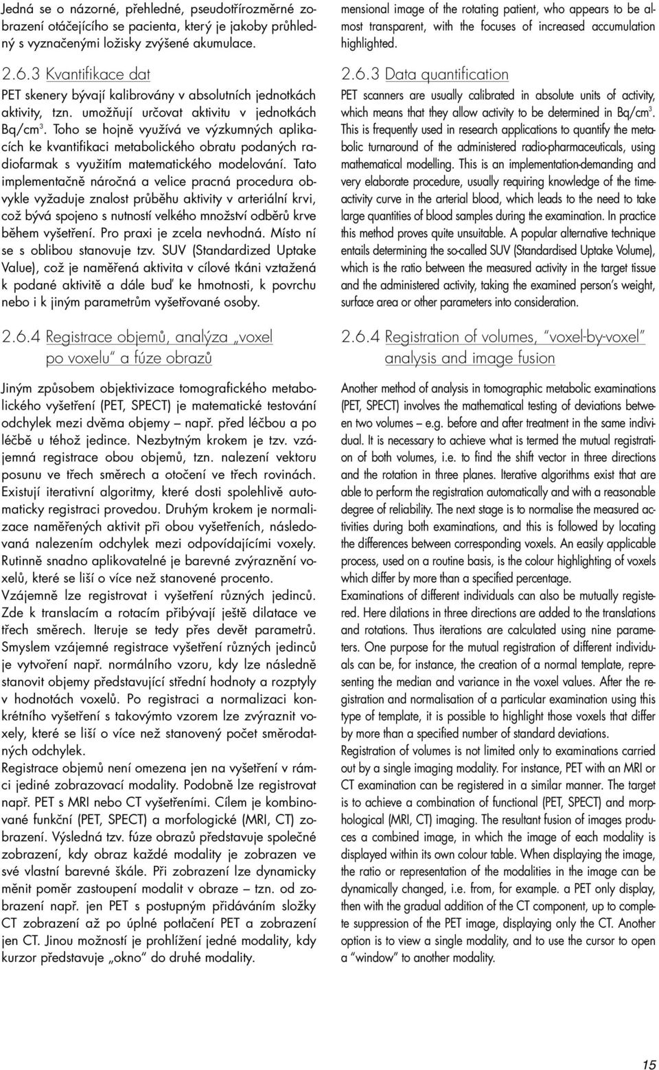 Toho se hojně využívá ve výzkumných aplikacích ke kvantifikaci metabolického obratu podaných radiofarmak s využitím matematického modelování.