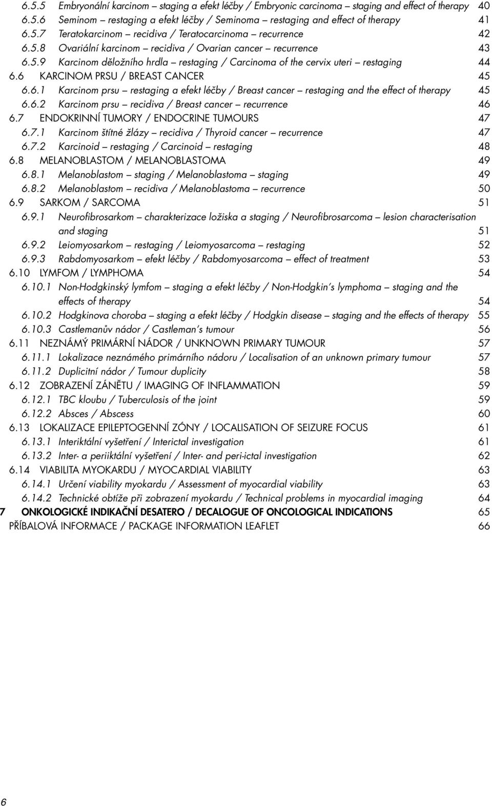 6.2 Karcinom prsu recidiva / Breast cancer recurrence 46 6.7 ENDOKRINNÍ TUMORY / ENDOCRINE TUMOURS 47 6.7.1 Karcinom štítné žlázy recidiva / Thyroid cancer recurrence 47 6.7.2 Karcinoid restaging / Carcinoid restaging 48 6.