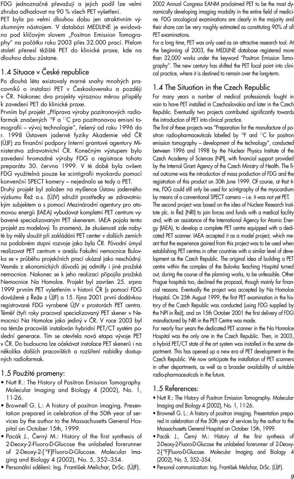 Přelom století přenesl těžiště PET do klinické praxe, kde na dlouhou dobu zůstane. 1.
