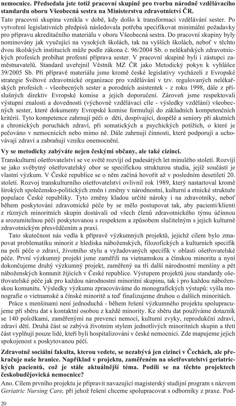 Po vytvoření legislativních předpisů následovala potřeba specifikovat minimální požadavky pro přípravu akreditačního materiálu v oboru Všeobecná sestra.