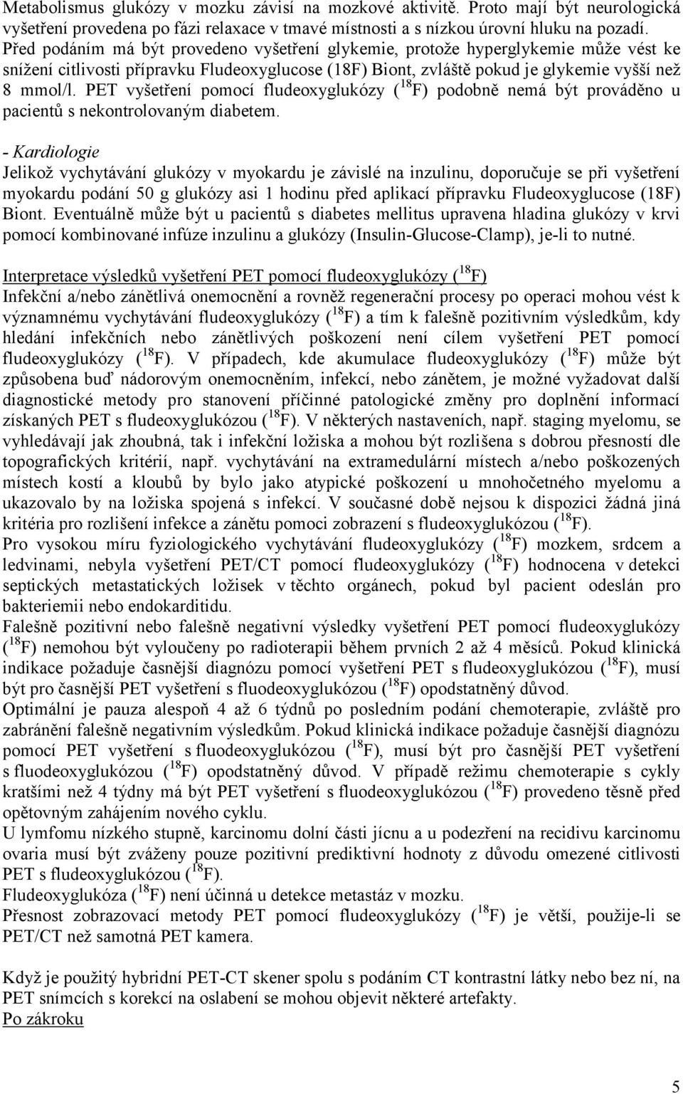 PET vyšetření pomocí fludeoxyglukózy ( 18 F) podobně nemá být prováděno u pacientů s nekontrolovaným diabetem.