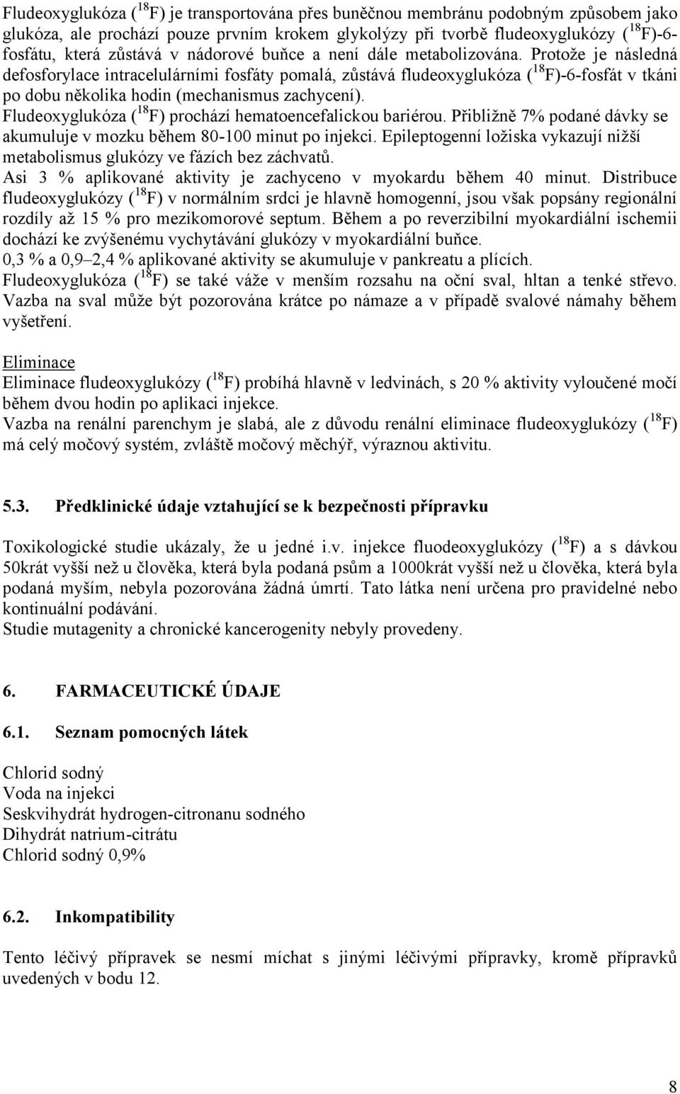 Protože je následná defosforylace intracelulárními fosfáty pomalá, zůstává fludeoxyglukóza ( 18 F)-6-fosfát v tkáni po dobu několika hodin (mechanismus zachycení).