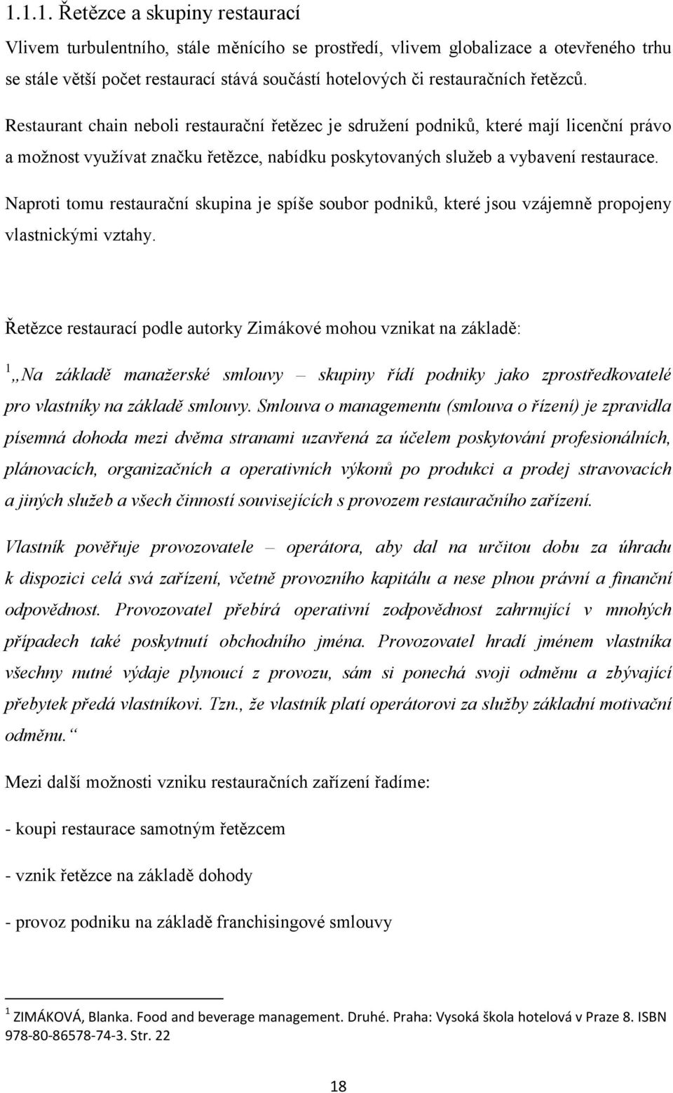 Naproti tomu restaurační skupina je spíše soubor podniků, které jsou vzájemně propojeny vlastnickými vztahy.