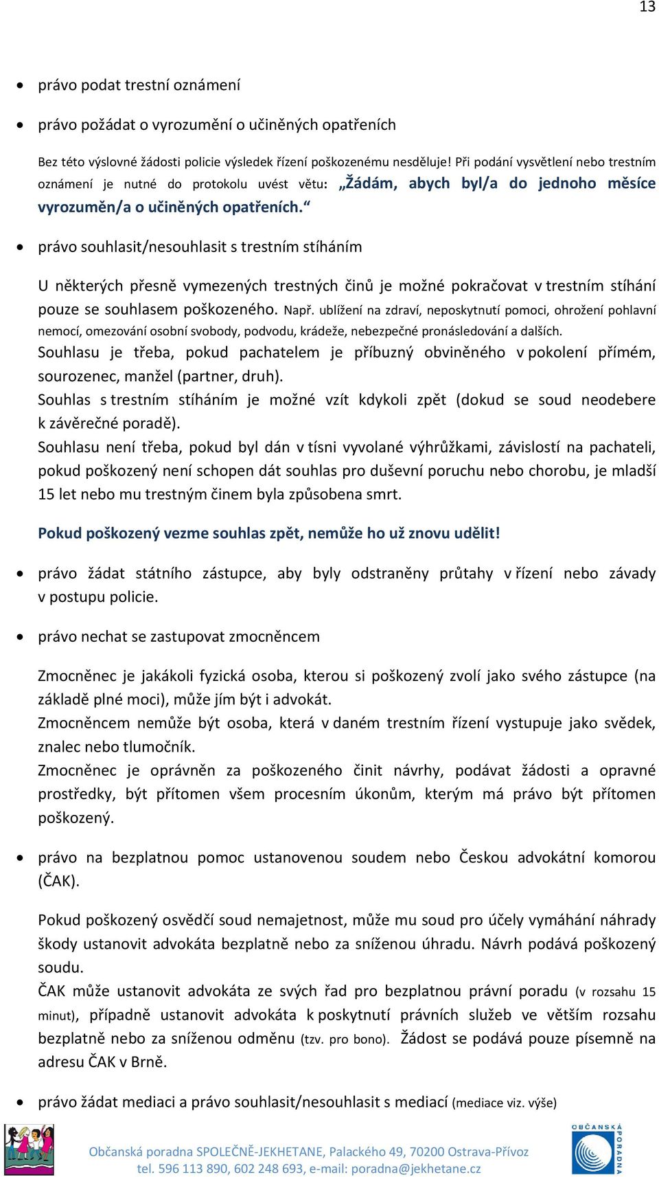 právo souhlasit/nesouhlasit s trestním stíháním U některých přesně vymezených trestných činů je možné pokračovat v trestním stíhání pouze se souhlasem poškozeného. Např.