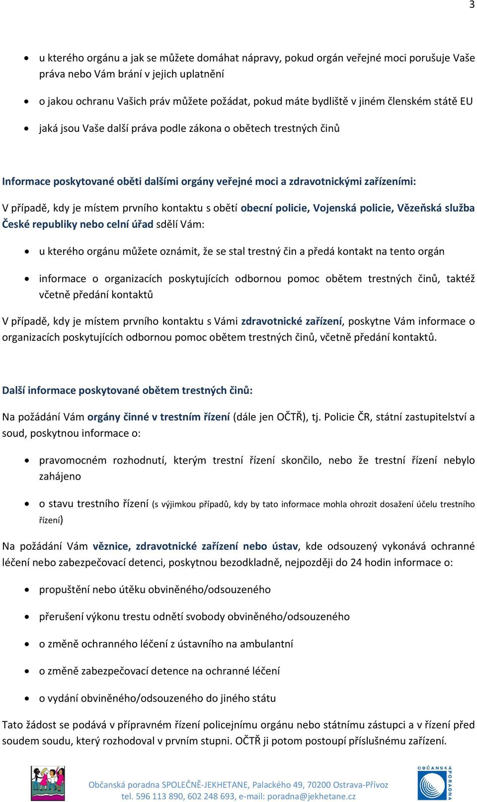 prvního kontaktu s obětí obecní policie, Vojenská policie, Vězeňská služba České republiky nebo celní úřad sdělí Vám: u kterého orgánu můžete oznámit, že se stal trestný čin a předá kontakt na tento