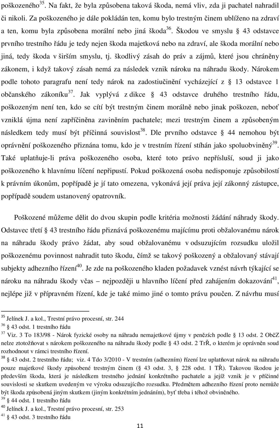 Škodou ve smyslu 43 odstavce prvního trestního řádu je tedy nejen škoda majetková nebo na zdraví, ale škoda morální nebo jiná, tedy škoda v širším smyslu, tj.