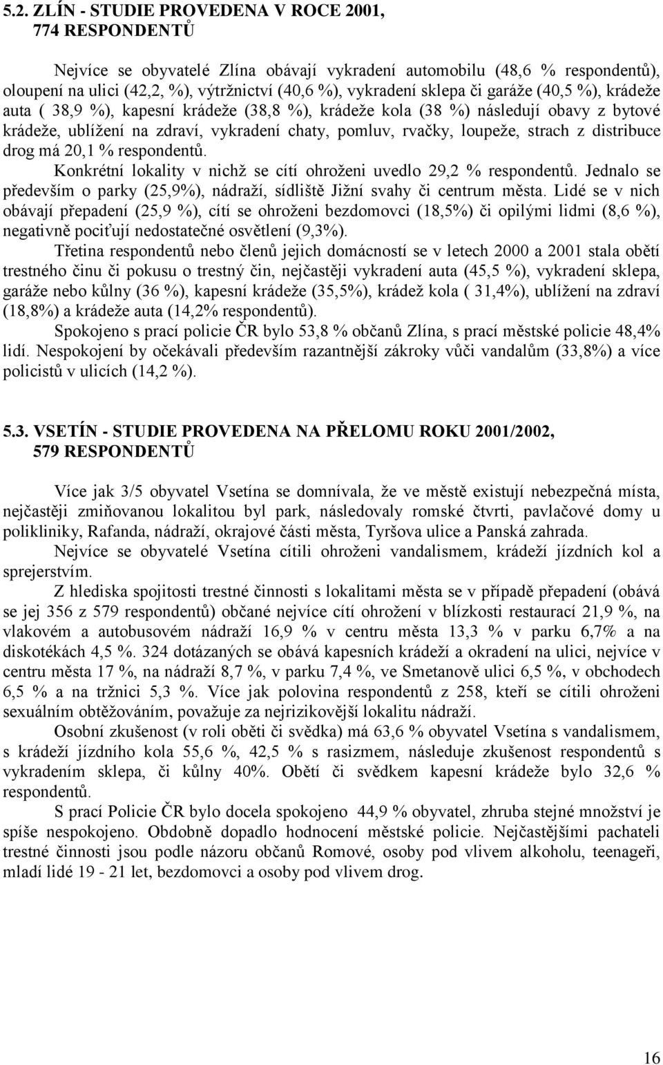 z distribuce drog má 20,1 % respondentů. Konkrétní lokality v nichž se cítí ohroženi uvedlo 29,2 % respondentů. Jednalo se především o parky (25,9%), nádraží, sídliště Jižní svahy či centrum města.