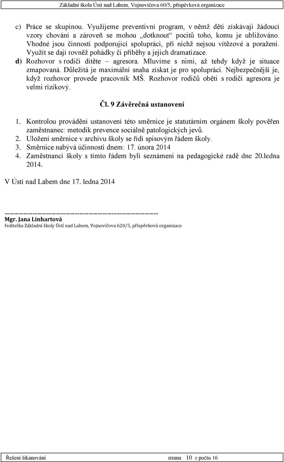 Vhodné jsou činnosti podporující spolupráci, při nichž nejsou vítězové a poražení. Využít se dají rovněž pohádky či příběhy a jejich dramatizace. d) Rozhovor s rodiči dítěte agresora.