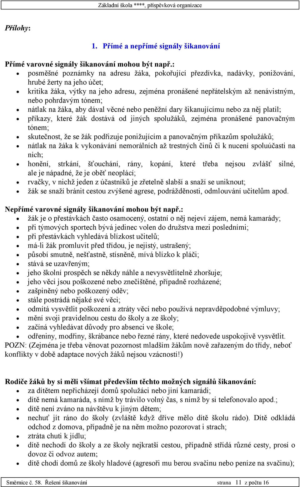 pohrdavým tónem; nátlak na žáka, aby dával věcné nebo peněžní dary šikanujícímu nebo za něj platil; příkazy, které žák dostává od jiných spolužáků, zejména pronášené panovačným tónem; skutečnost, že