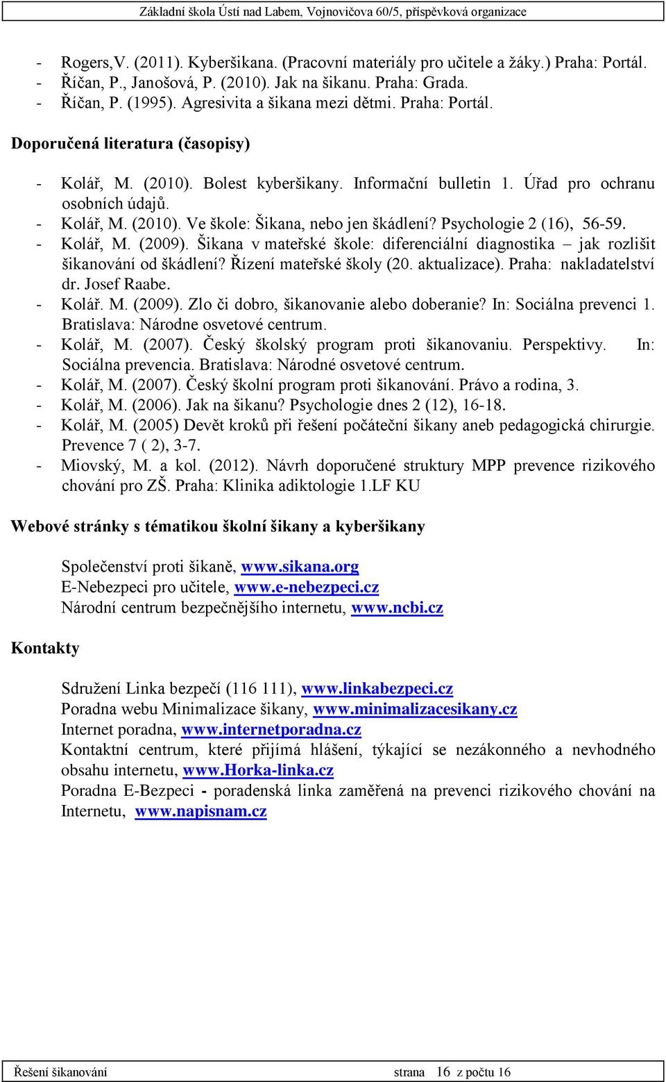 Úřad pro ochranu osobních údajů. - Kolář, M. (2010). Ve škole: Šikana, nebo jen škádlení? Psychologie 2 (16), 56-59. - Kolář, M. (2009).