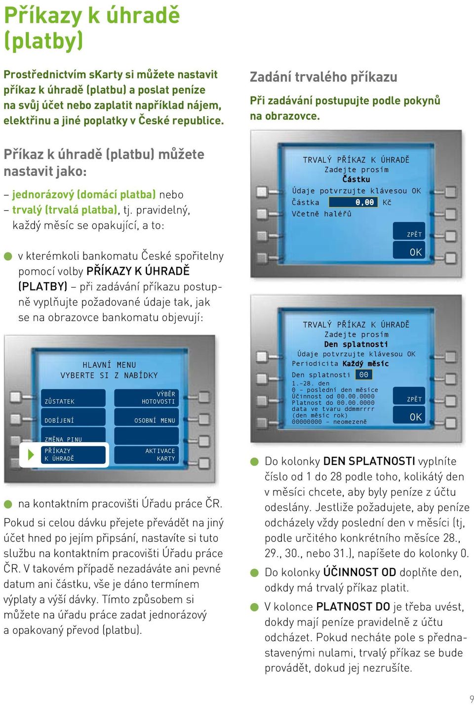 pravidelný, každý měsíc se opakující, a to: v kterémkoli bankomatu České spořitelny pomocí volby PŘÍKAZY K ÚHRADĚ (platby) při zadávání příkazu postupně vyplňujte požadované údaje tak, jak se na