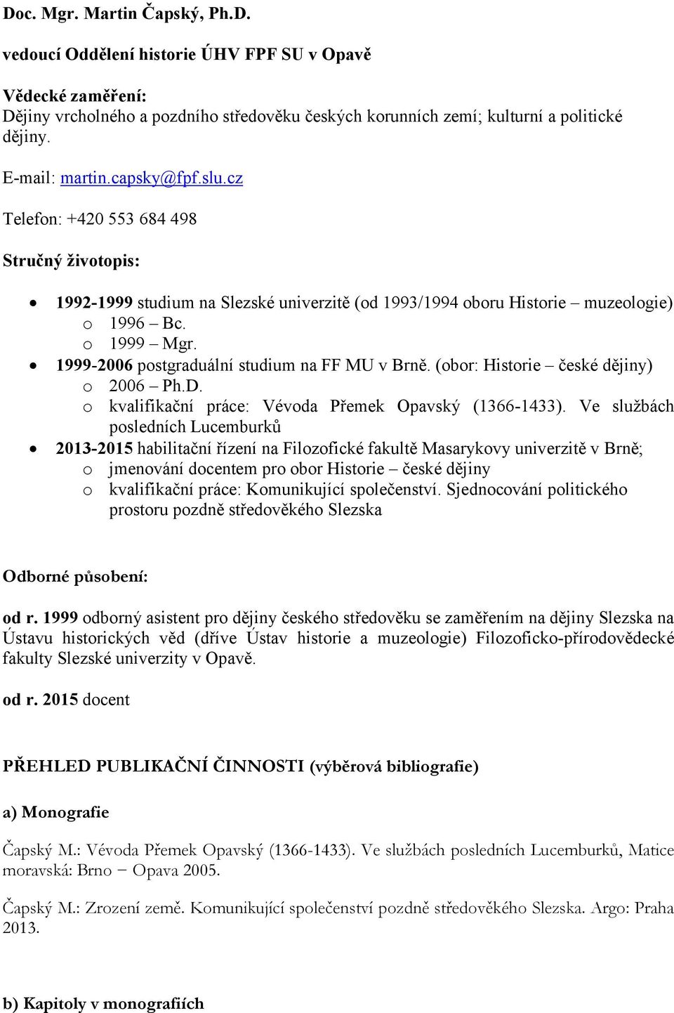 1999-2006 postgraduální studium na FF MU v Brně. (obor: Historie české dějiny) o 2006 Ph.D. o kvalifikační práce: Vévoda Přemek Opavský (1366-1433).