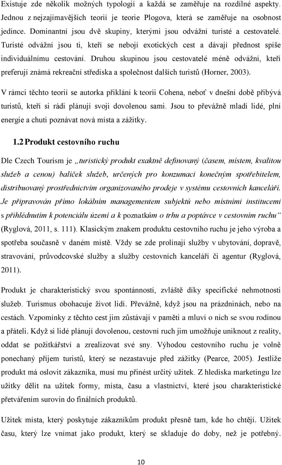 Druhou skupinou jsou cestovatelé méně odvážní, kteří preferují známá rekreační střediska a společnost dalších turistů (Horner, 2003).