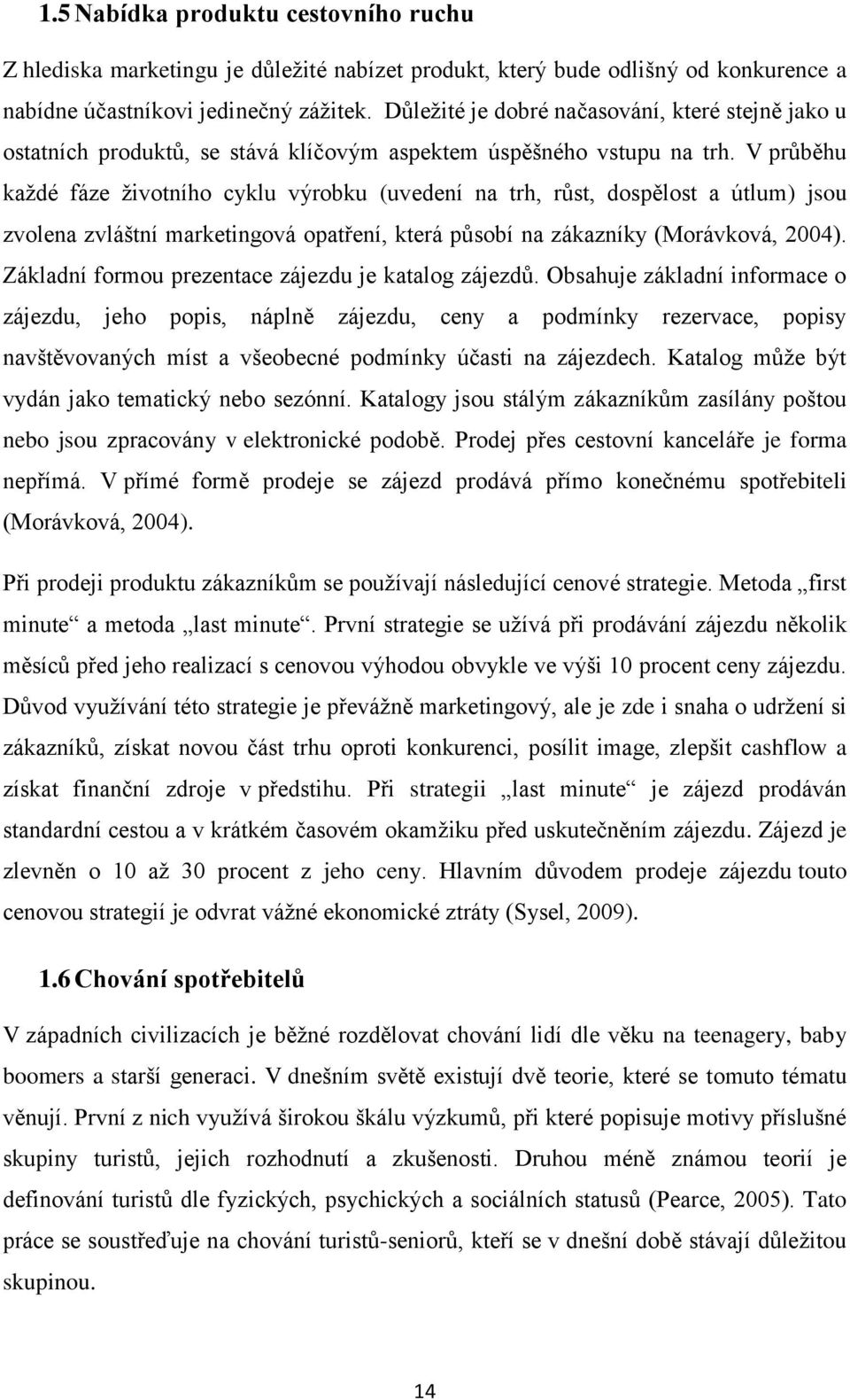 V průběhu každé fáze životního cyklu výrobku (uvedení na trh, růst, dospělost a útlum) jsou zvolena zvláštní marketingová opatření, která působí na zákazníky (Morávková, 2004).