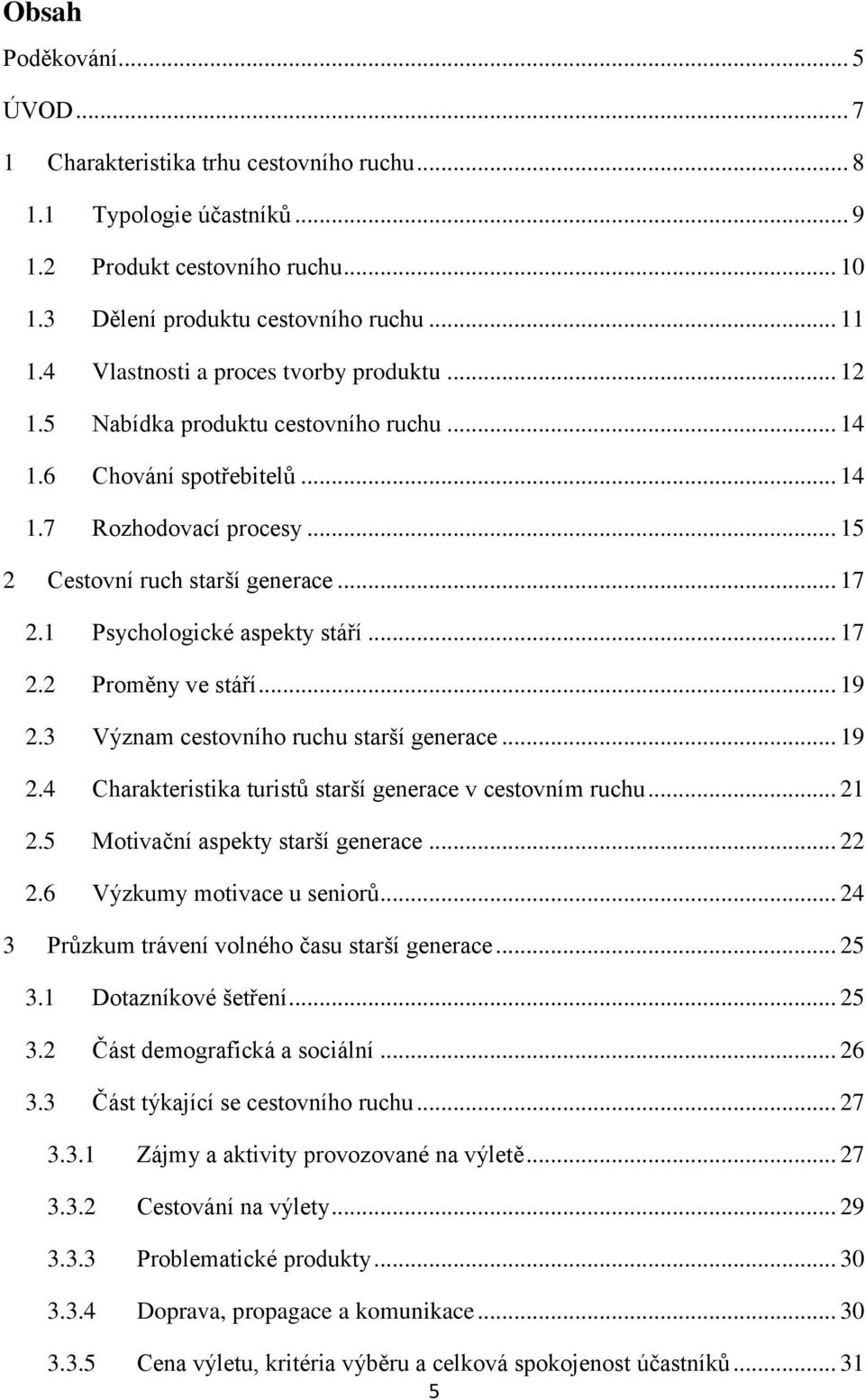 1 Psychologické aspekty stáří... 17 2.2 Proměny ve stáří... 19 2.3 Význam cestovního ruchu starší generace... 19 2.4 Charakteristika turistů starší generace v cestovním ruchu... 21 2.