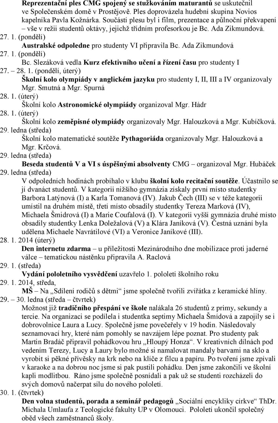 (pondělí) Australské odpoledne pro studenty VI připravila Bc. Ada Zikmundová 27. 1. (pondělí) Bc. Slezáková vedla Kurz efektivního učení a řízení času pro studenty I 27. 28. 1. (pondělí, úterý) Školní kolo olympiády v anglickém jazyku pro studenty I, II, III a IV organizovaly Mgr.