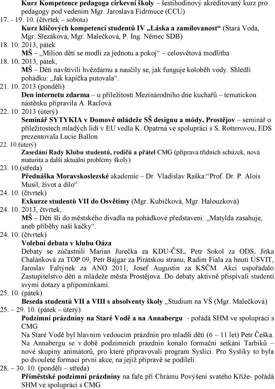 2013, pátek MŠ Milion dětí se modlí za jednotu a pokoj celosvětová modlitba 18. 10. 2013, pátek, MŠ Děti navštívili hvězdárnu a naučily se, jak funguje koloběh vody.