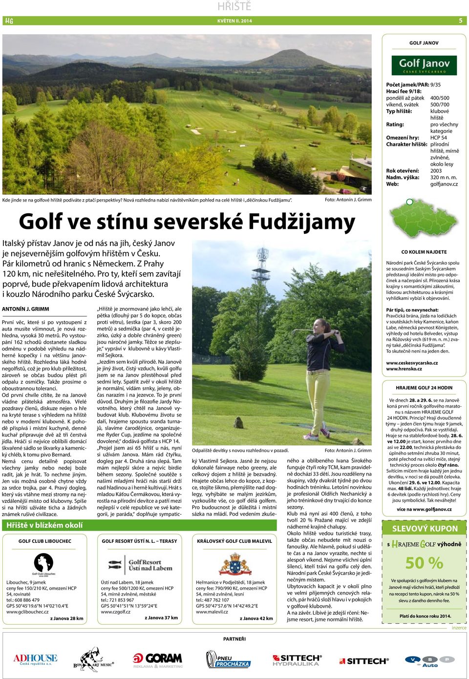 přírodní hřiště, mírně zvlněné, okolo lesy Rok otevření: 2003 Nadm. výška: 320 m n. m. Web: golfjanov.cz Kde jinde se na golfové hřiště podíváte z ptačí perspektivy?